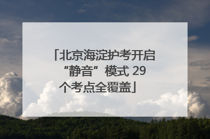 北京海淀护考开启“静音”模式 29个考点全覆盖