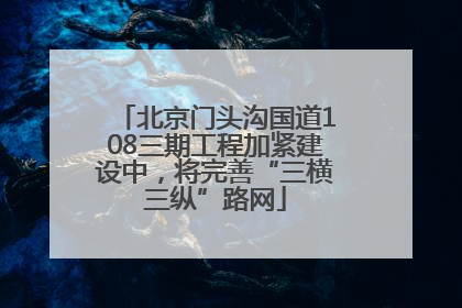 北京门头沟国道108三期工程加紧建设中，将完善“三横三纵”路网