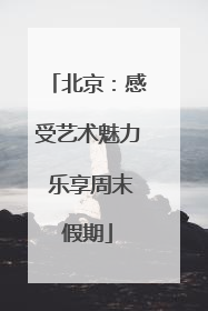 北京：感受艺术魅力 乐享周末假期