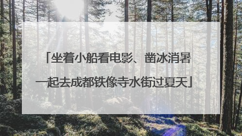 坐着小船看电影、凿冰消暑 一起去成都铁像寺水街过夏天