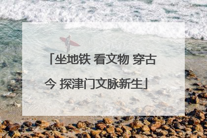 坐地铁 看文物 穿古今 探津门文脉新生