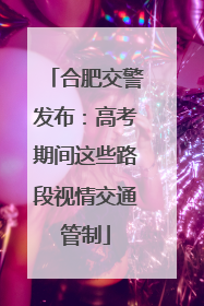 合肥交警发布：高考期间这些路段视情交通管制