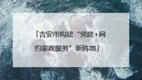 吉安市构建“党建+网约家政服务”新阵地