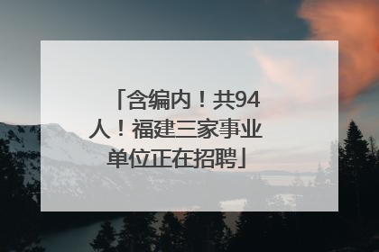 含编内！共94人！福建三家事业单位正在招聘