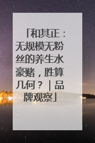 和其正：无规模无粉丝的养生水豪赌，胜算几何？｜品牌观察