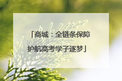 商城：全链条保障护航高考学子逐梦