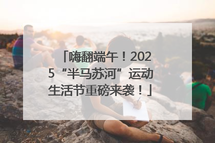 嗨翻端午！2025“半马苏河”运动生活节重磅来袭！