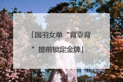 国羽女单“背靠背”提前锁定金牌