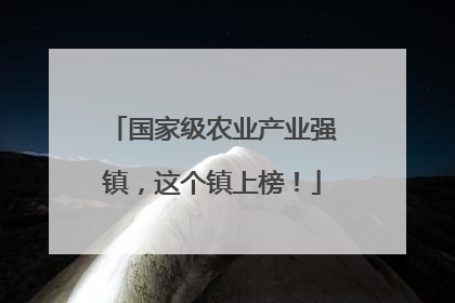 国家级农业产业强镇，这个镇上榜！