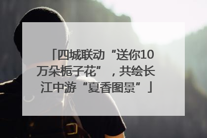 四城联动“送你10万朵栀子花”，共绘长江中游“夏香图景”