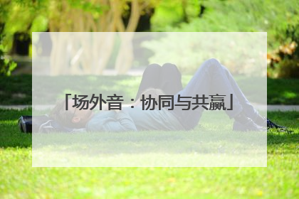 场外音：协同与共赢