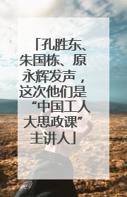 孔胜东、朱国栋、原永辉发声，这次他们是“中国工人大思政课”主讲人