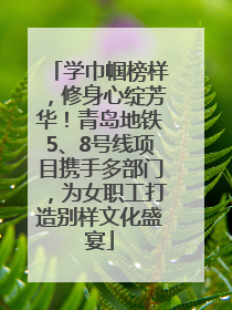 学巾帼榜样，修身心绽芳华！青岛地铁5、8号线项目携手多部门，为女职工打造别样文化盛宴
