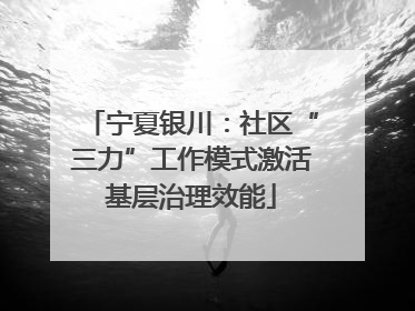 宁夏银川：社区“三力”工作模式激活基层治理效能