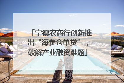 宁德农商行创新推出“海参仓单贷”，破解产业融资难题
