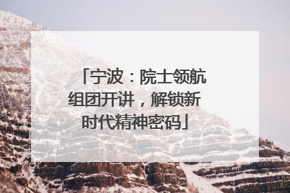 宁波：院士领航组团开讲，解锁新时代精神密码