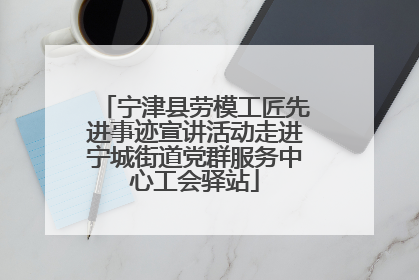 宁津县劳模工匠先进事迹宣讲活动走进宁城街道党群服务中心工会驿站