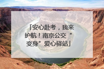 安心赴考，我来护航！南京公交“变身”爱心驿站
