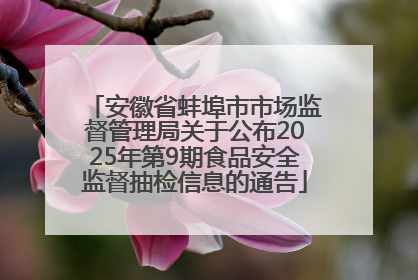 安徽省蚌埠市市场监督管理局关于公布2025年第9期食品安全监督抽检信息的通告