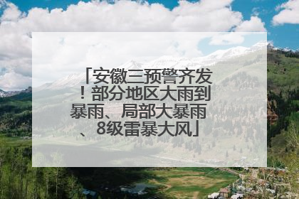 安徽三预警齐发！部分地区大雨到暴雨、局部大暴雨、8级雷暴大风
