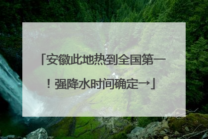 安徽此地热到全国第一！强降水时间确定→
