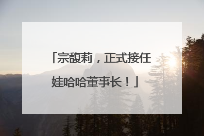 宗馥莉，正式接任娃哈哈董事长！