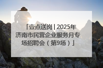 壹点送岗│2025年济南市民营企业服务月专场招聘会（第9场）