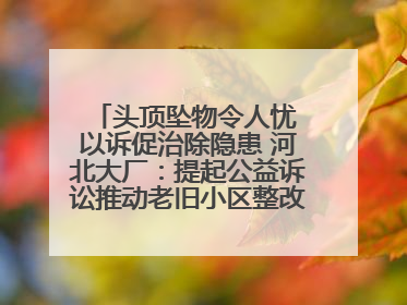 头顶坠物令人忧 以诉促治除隐患 河北大厂：提起公益诉讼推动老旧小区整改排查提速