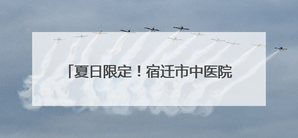 夏日限定！宿迁市中医院酸梅汤2.0版本上线