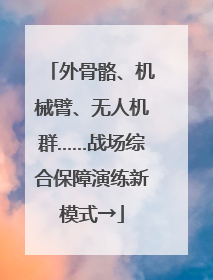 外骨骼、机械臂、无人机群……战场综合保障演练新模式→
