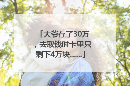 大爷存了30万，去取钱时卡里只剩下4万块……