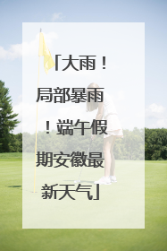 大雨！局部暴雨！端午假期安徽最新天气
