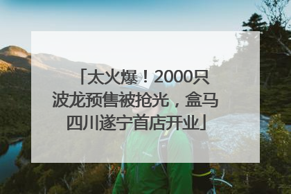 太火爆！2000只波龙预售被抢光，盒马四川遂宁首店开业