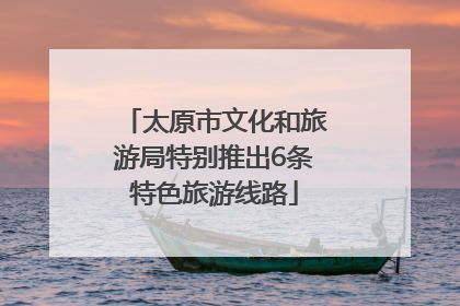 太原市文化和旅游局特别推出6条特色旅游线路