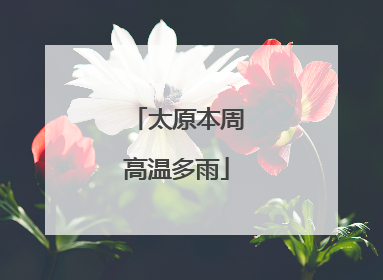 太原本周高温多雨