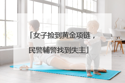 女子捡到黄金项链，民警辅警找到失主