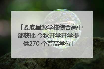 娄底星源学校综合高中部获批 今秋开学开学提供270 个普高学位