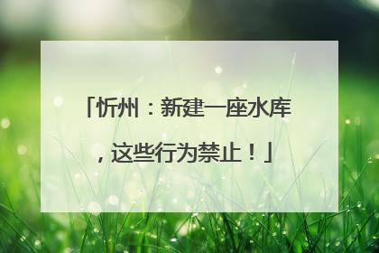 忻州：新建一座水库，这些行为禁止！