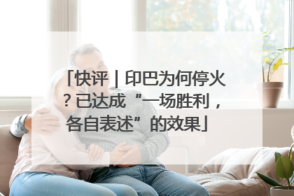 快评｜印巴为何停火？已达成“一场胜利，各自表述”的效果
