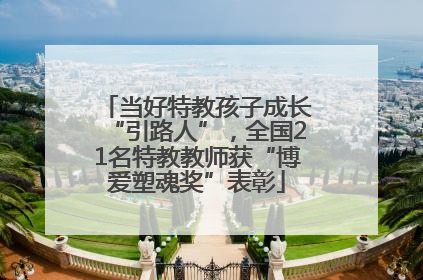当好特教孩子成长“引路人”，全国21名特教教师获“博爱塑魂奖”表彰