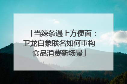 当辣条遇上方便面：卫龙白象联名如何重构食品消费新场景