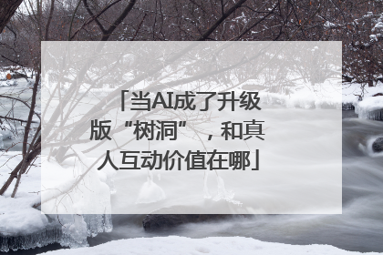当AI成了升级版“树洞”，和真人互动价值在哪