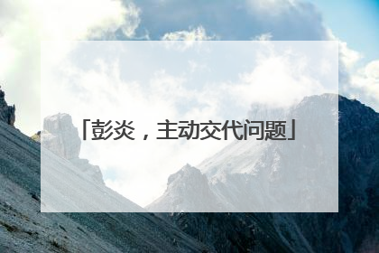 彭炎，主动交代问题