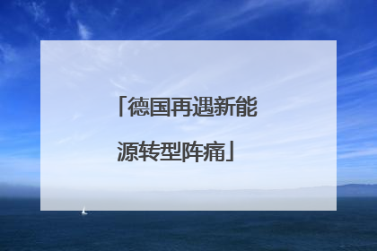 德国再遇新能源转型阵痛