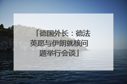 德国外长：德法英愿与伊朗就核问题举行会谈