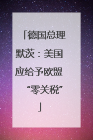 德国总理默茨：美国应给予欧盟“零关税”