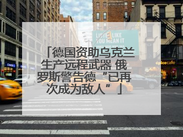 德国资助乌克兰生产远程武器 俄罗斯警告德“已再次成为敌人”
