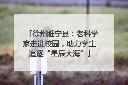 徐州睢宁县：老科学家走进校园，助力学生追逐“星辰大海”