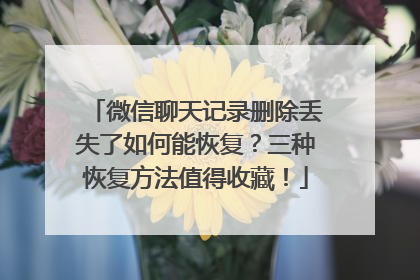 微信聊天记录删除丢失了如何能恢复？三种恢复方法值得收藏！