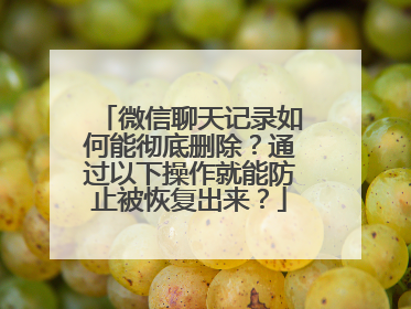 微信聊天记录如何能彻底删除？通过以下操作就能防止被恢复出来？
